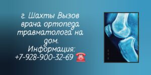 Травматолог-ортопед вызов врача на дом Шахты 